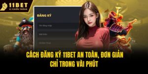 Cách Đăng Ký 11bet An Toàn, Đơn Giản Chỉ Trong Vài Phút