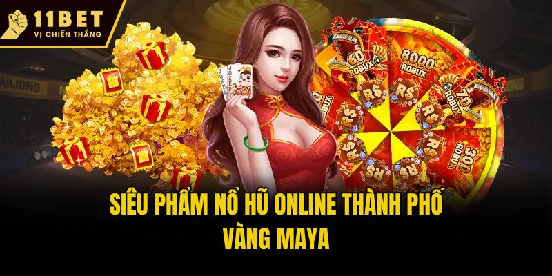 Nổ Hũ Online - Game Đổi Thưởng Ăn Khách Hàng Đầu Tại 11bet 2 Siêu phẩm nổ hũ online thành phố vàng Maya